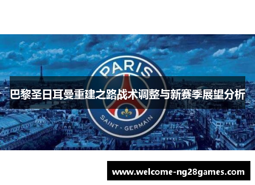 巴黎圣日耳曼重建之路战术调整与新赛季展望分析