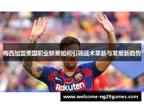 梅西加盟美国职业联赛如何引领战术革新与发展新趋势