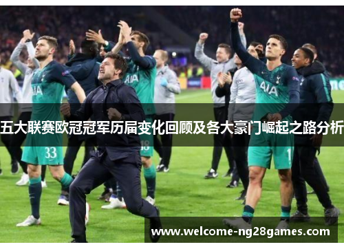 五大联赛欧冠冠军历届变化回顾及各大豪门崛起之路分析