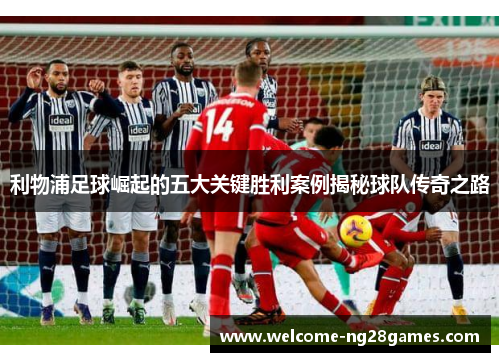 利物浦足球崛起的五大关键胜利案例揭秘球队传奇之路