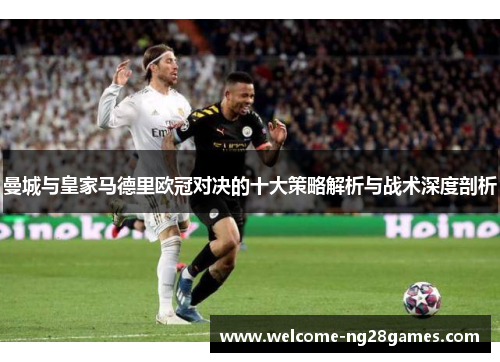 曼城与皇家马德里欧冠对决的十大策略解析与战术深度剖析
