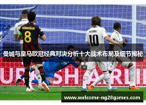 曼城与皇马欧冠经典对决分析十大战术布局及细节揭秘