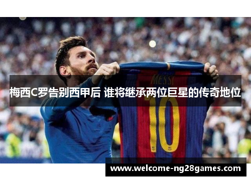 梅西C罗告别西甲后 谁将继承两位巨星的传奇地位