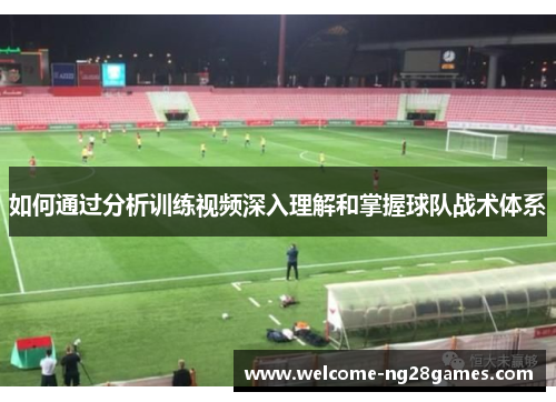 如何通过分析训练视频深入理解和掌握球队战术体系