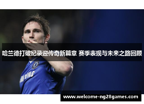 哈兰德打破纪录迎传奇新篇章 赛季表现与未来之路回顾