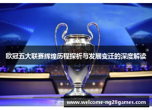 欧冠五大联赛辉煌历程探析与发展变迁的深度解读