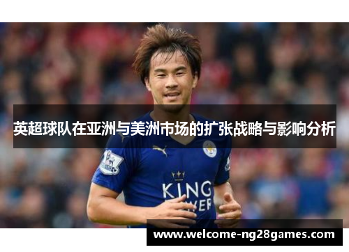 英超球队在亚洲与美洲市场的扩张战略与影响分析