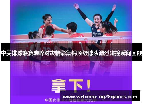 中美排球联赛巅峰对决精彩集锦顶级球队激烈碰撞瞬间回顾