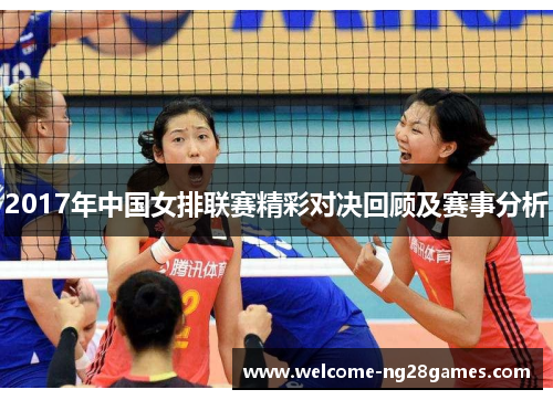 2017年中国女排联赛精彩对决回顾及赛事分析