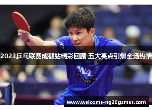 2023乒乓联赛成都站精彩回顾 五大亮点引爆全场热情