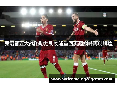 克洛普五大战略助力利物浦重回英超巅峰再创辉煌