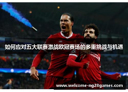 如何应对五大联赛激战欧冠赛场的多重挑战与机遇