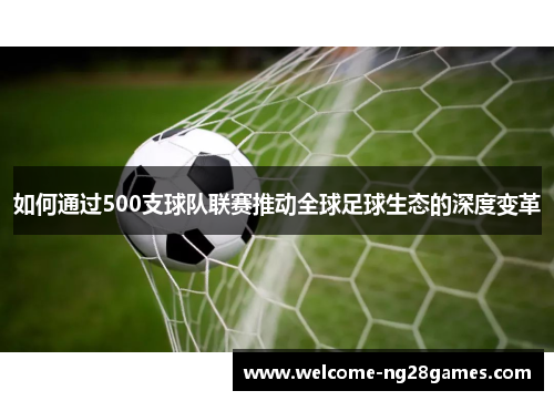 如何通过500支球队联赛推动全球足球生态的深度变革