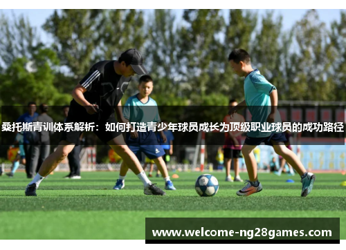 桑托斯青训体系解析：如何打造青少年球员成长为顶级职业球员的成功路径