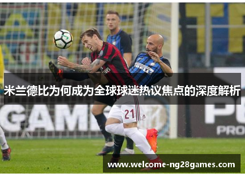 米兰德比为何成为全球球迷热议焦点的深度解析