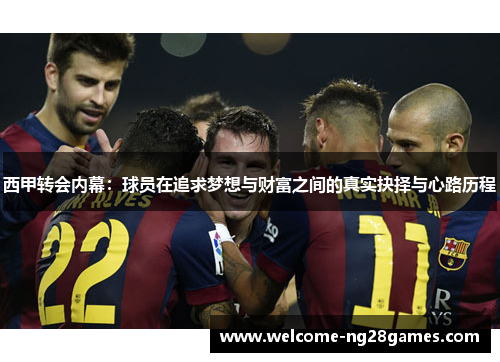 西甲转会内幕：球员在追求梦想与财富之间的真实抉择与心路历程