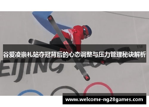 谷爱凌崇礼站夺冠背后的心态调整与压力管理秘诀解析