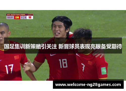 国足集训新策略引关注 新晋球员表现亮眼备受期待