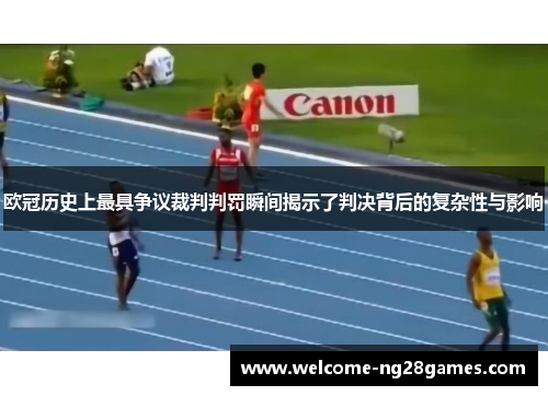 欧冠历史上最具争议裁判判罚瞬间揭示了判决背后的复杂性与影响