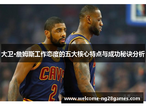 大卫·詹姆斯工作态度的五大核心特点与成功秘诀分析