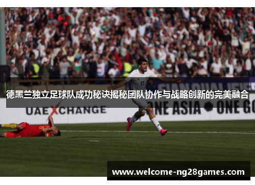德黑兰独立足球队成功秘诀揭秘团队协作与战略创新的完美融合
