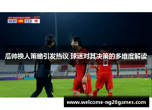 瓜帅换人策略引发热议 球迷对其决策的多维度解读