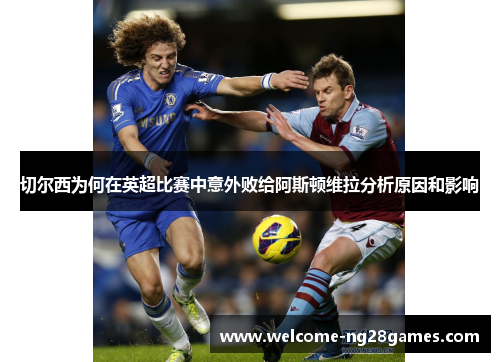 切尔西为何在英超比赛中意外败给阿斯顿维拉分析原因和影响