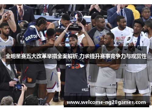 全明星赛五大改革举措全面解析 力求提升赛事竞争力与观赏性