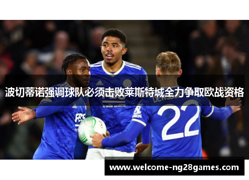 波切蒂诺强调球队必须击败莱斯特城全力争取欧战资格