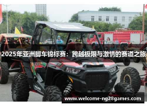 2025年亚洲脚车锦标赛：跨越极限与激情的赛道之旅