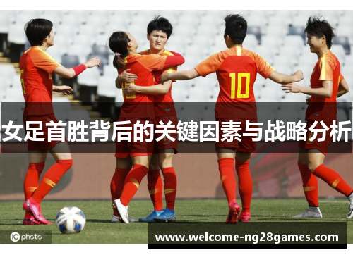 女足首胜背后的关键因素与战略分析