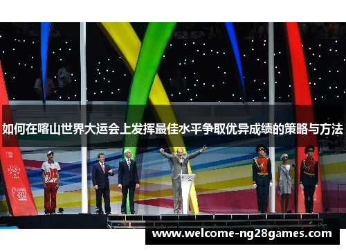 如何在喀山世界大运会上发挥最佳水平争取优异成绩的策略与方法