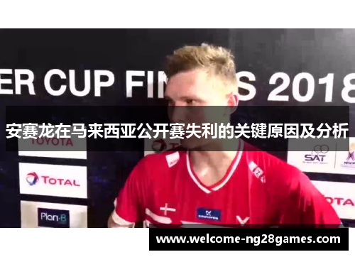 安赛龙在马来西亚公开赛失利的关键原因及分析