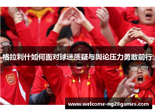 格拉利什如何面对球迷质疑与舆论压力勇敢前行