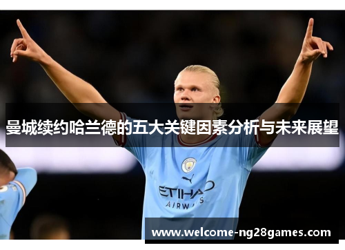 曼城续约哈兰德的五大关键因素分析与未来展望