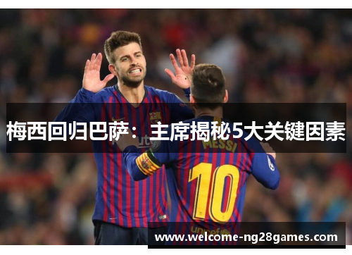梅西回归巴萨：主席揭秘5大关键因素