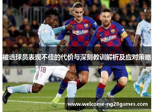 被选球员表现不佳的代价与深刻教训解析及应对策略