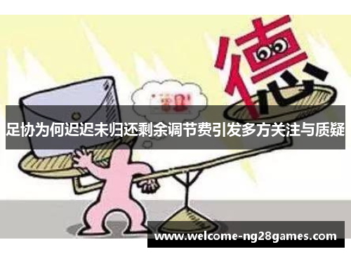 足协为何迟迟未归还剩余调节费引发多方关注与质疑