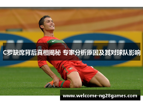 C罗缺席背后真相揭秘 专家分析原因及其对球队影响