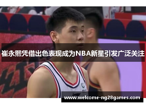 崔永熙凭借出色表现成为NBA新星引发广泛关注