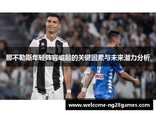 那不勒斯年轻阵容崛起的关键因素与未来潜力分析