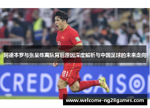 阿德本罗与张呈栋离队背后原因深度解析与中国足球的未来走向