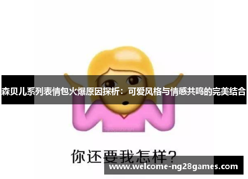 森贝儿系列表情包火爆原因探析：可爱风格与情感共鸣的完美结合