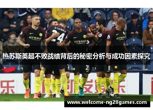 热苏斯英超不败战绩背后的秘密分析与成功因素探究
