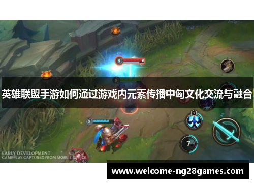 英雄联盟手游如何通过游戏内元素传播中匈文化交流与融合