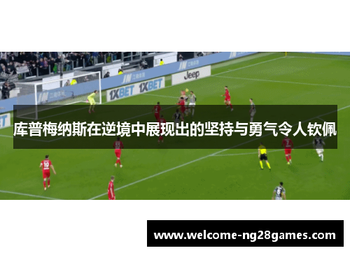 库普梅纳斯在逆境中展现出的坚持与勇气令人钦佩
