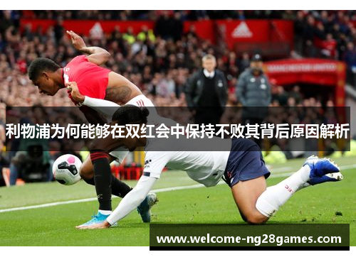 利物浦为何能够在双红会中保持不败其背后原因解析