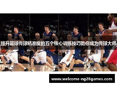 提升篮球传球精准度的五个核心训练技巧助你成为传球大师