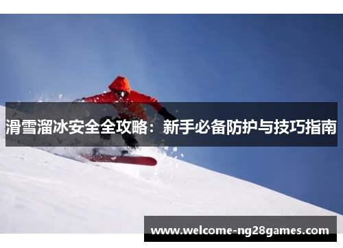 滑雪溜冰安全全攻略：新手必备防护与技巧指南