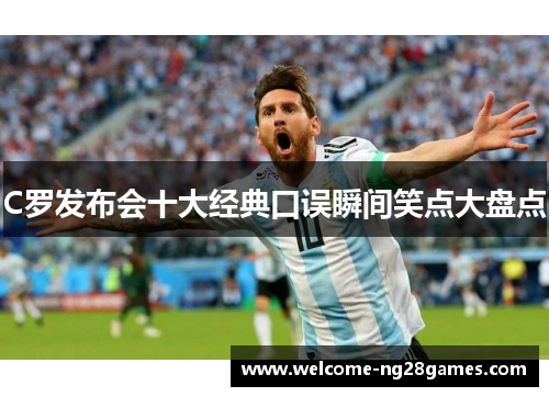 C罗发布会十大经典口误瞬间笑点大盘点